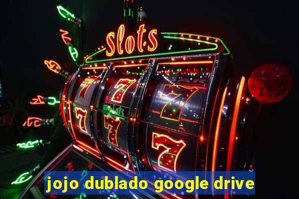 jojo dublado google drive